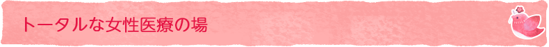 トータルな女性医療の場