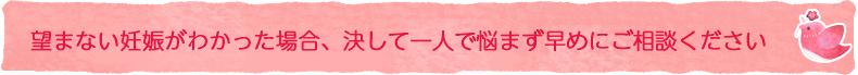 望まない妊娠がわかった場合、決して一人で悩まず早めにご相談ください